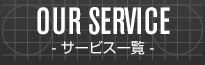 OUR SERVICE - サービス一覧 -